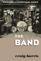 The Band: Pioneers of Americana Music 0810889048 Book Cover