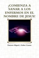 Comienza a Sanar a Los Enfermos En El Nombre de Jesus! 1365042820 Book Cover