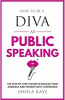 How to be a DIVA at Public Speaking: The step-by-step system to engage your audience and present with confidence 1513620347 Book Cover