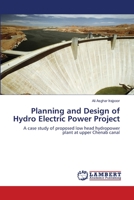 Planning and Design of Hydro Electric Power Project: A case study of proposed low head hydropower plant at upper Chenab canal 3659107239 Book Cover