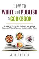 How To Write and Publish a Cookbook: - A Guide To Writing, Self Publishing and Selling A Cookbook With No Publisher Contract and No Money 1908567511 Book Cover