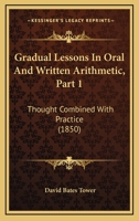 Gradual Lessons In Oral And Written Arithmetic, Part 1: Thought Combined With Practice 1164660632 Book Cover