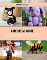 Amigurumi Guide: Discover the Secrets to Crafting 24 Enchanting Stuffed Animals, Keychains, and Book Decorations B0CS3HPJVN Book Cover