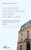La société d'agriculture de Paris de 1816 à 1870: Une histoire de l'Académie d'agriculture de France Tome 2 Tome 2 2140262441 Book Cover