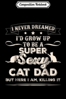 Composition Notebook: Mens I Never Dreamed I'd Grow Up To Be A Sexy Cat Dad Journal/Notebook Blank Lined Ruled 6x9 100 Pages 1702212378 Book Cover