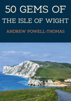 50 Gems of the Isle of Wight: The History & Heritage of the Most Iconic Places 139811717X Book Cover