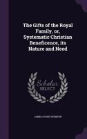 The Gifts of the Royal Family, Or, Systematic Christian Beneficence, Its Nature and Need 1175568848 Book Cover