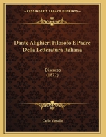 Dante Alighieri Filosofo E Padre Della Letteratura Italiana: Discorso (1872) 1162133414 Book Cover