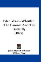 Eden Versus Whistler: The Baronet & The Butterfly, A Valentine With A Verdict 1241238324 Book Cover