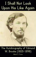 I Shall Not Look Upon His Like Again: The Autobiography of Edmund W. Brooks (1825-1898) B0GR9RXTTT Book Cover