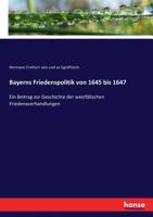 Bayerns Friedenspolitik von 1645 bis 1647: Ein Beitrag zur Geschichte der westfälischen Friedensverhandlungen (German Edition) 3743664356 Book Cover