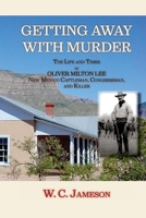 Getting Away with Murder : The Life and Times of Oliver Milton Lee New Mexico Cattleman, Congressman, and Killer 1632937840 Book Cover