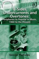 B-Sides, Undercurrents and Overtones: Peripheries to Popular in Music, 1960 to the Present 1138257680 Book Cover