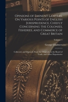 Opinions of Eminent Lawyers on Various Points of English Jurisprudence, Chiefly Concerning the Colonies, Fisheries, and Commerce of Great Britain: collected and digested from the Originals in the Boar 1018440836 Book Cover