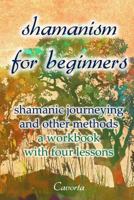 Shamanism for Beginners: Shamanic Journeying and Other Methods - A Workbook with Four Lessons 1540520641 Book Cover