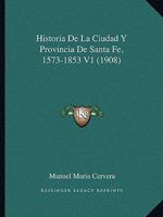 Historia De La Ciudad Y Provincia De Santa Fe, 1573-1853 V1 (1908) 1167735609 Book Cover