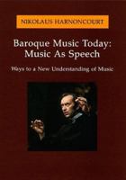 Baroque Music Today: Music As Speech : Ways to a New Understanding of Music 0931340918 Book Cover