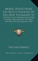 Moral Reflections On Select Passages Of The New Testament V1: Divided Into Portions For Every Sunday Throughout The Year, For The Use Of Families 1164933094 Book Cover