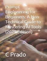 Prompt Engineering for Beginners: A Non-Technical Guide to Mastering AI Tools (2025 Edition) (Spanish Edition) B0F794GM4Y Book Cover