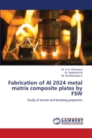 Fabrication of Al 2024 metal matrix composite plates by FSW: Study of tensile and bending properties 6203198013 Book Cover
