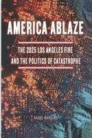 America Ablaze: The 2025 Los Angeles Fire and the Politics of Catastrophe (America’s Crossroads: Capitalism, Policy, and Power) B0DSW48F5J Book Cover