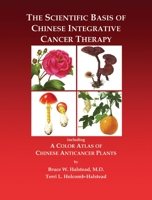 The Scientific Basis of Chinese Integrative Cancer Therapy: Including a Color Atlas of Chinese Anticancer Plants 1556435851 Book Cover