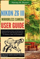 Nikon Z6 III Mirrorless Camera User Guide: Mastering Buttons, Dials, and Settings from Beginner to Pro with Advanced Techniques for Autofocus, Video, and Photography B0FHWZYGTH Book Cover