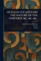 Ocellus Lucanus on the Nature of the Universe; &C. &C. &C. 1025237773 Book Cover
