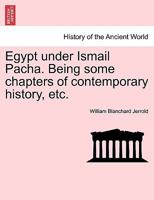 Egypt Under Ismail Pacha: Being Some Chapters of Contemporary History 1018456643 Book Cover