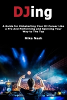 Djing: A Guide for Kickstarting Your Dj Career Like a Pro and Performing and Spinning Your Way to the Top 1700537539 Book Cover