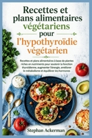 Recettes et plans alimentaires végétariens pour l'hypothyroïdie végétarien: Recettes et plans alimentaires à base de plantes riches en nutriments pour ... et équilibrer les horm (French Edition) B0H9RQKWYS Book Cover