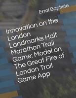 Innovation on the London Landmarks Half Marathon Trail Game: Model on The Great Fire of London Trail Game App 1096726513 Book Cover