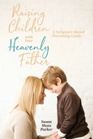 Raising Children with Your Heavenly Father: A Scripture-Based Parenting Guide 1953300197 Book Cover