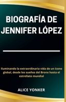 Biografía de Jennifer López: Iluminando la extraordinaria vida de un ícono global, desde los sueños del Bronx hasta el estrellato mundial (Spanish Edition) B0CWF4NHVJ Book Cover