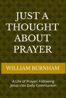 Just a Thought About Prayer: A Life of Prayer: Following Jesus into Daily Communion B0H6ZDTL1B Book Cover