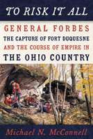 To Risk It All: General Forbes, the Capture of Fort Duquesne, and the Course of Empire in the Ohio Country 082296726X Book Cover