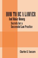 How to be a Lawyer: And make money: Secrets for a Successful Law Practice 1432760408 Book Cover