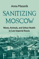Russia's Sanitary City: Humans, Animals, and the Environment in Moscow, 1870-1917 0822967723 Book Cover