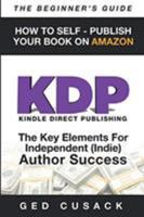 KDP - HOW TO SELF - PUBLISH YOUR BOOK ON AMAZON-The Beginner's Guide: ginner's Guide: The key elements for Independent (Indie) author success 0473445263 Book Cover