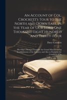 An Account of Col. Crockett's Tour to the North and Down East, in the Year of Our Lord One Thousand Eight Hundred and Thirty-Four: His Object Being to ... and Also to Find Out the Condition of Its 1021740640 Book Cover