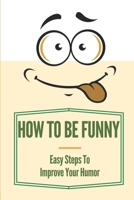 How To Be Funny: Easy Steps To Improve Your Humor: How To Be A Witty Person B099BV5SBJ Book Cover