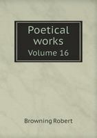 The Poetical Works of Robert Browning, Vol. 16: Ferishtah's Fancies, And, Parleyings With Certain People 1145830773 Book Cover