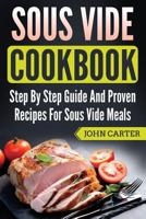 Sous Vide Cookbook: Step By Step Guide And Proven Recipes For Sous Vide Meals 1951103440 Book Cover