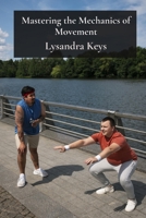 Mastering the Mechanics of Movement: A Kinesthetic Guide to Physical Proficiency B0DY6THY5H Book Cover