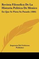 Revista Filosofica De La Historia Politica De Mexico: En Que Se Pinta Su Pasado (1866) 1160754683 Book Cover