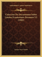 Coleccion De Documentos Sobre Limites Ecuatoriano-Peruanos V2 (1902) 116103501X Book Cover