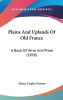 Plains and Uplands of Old France: A Book of Verse and Prose 1164854607 Book Cover