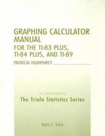 Graphing Calculator Manual for the Ti-83 Plus, Ti-84 Plus, and Ti-89: To Accompany the Triola Statistics Series 0321369203 Book Cover
