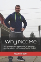 Why Not Me: An A to Z Memoir and Self Help Guide for Overcoming Adversity, Addiction, and Relentlessly Pursuing Life Goals 1653431326 Book Cover