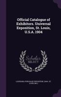 Official Catalogue of Exhibitors. Universal Exposition, St. Louis, U.S.A. 1904 1354258754 Book Cover